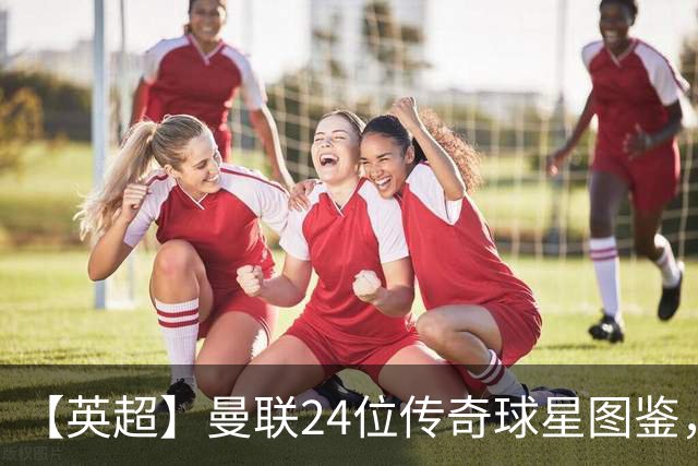 【英超】曼联24位传奇球星图鉴，廿冠留名红魔不朽