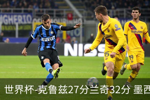 世界杯-克鲁兹27分兰奇32分 墨西哥力克新西兰