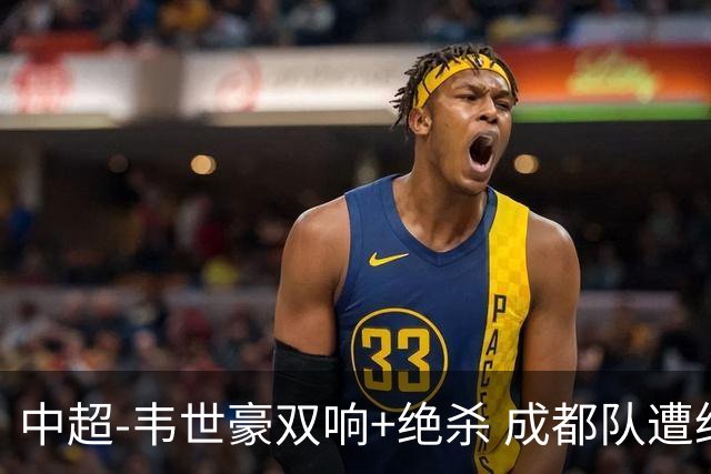 中超-韦世豪双响+绝杀 成都队遭绝平后反绝杀3-2新鹏城