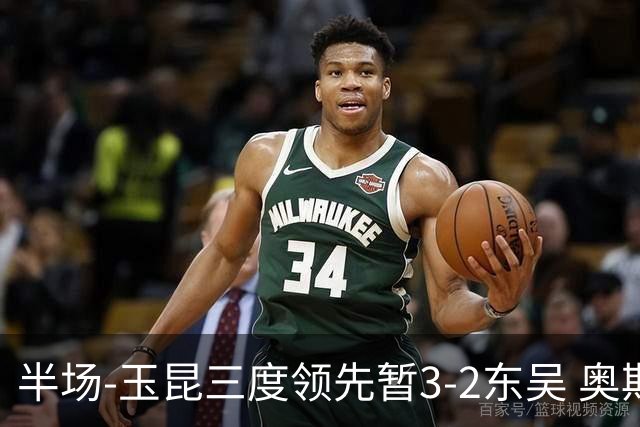 半场-玉昆三度领先暂3-2东吴 奥斯卡点射双响费尔南多破门+造点