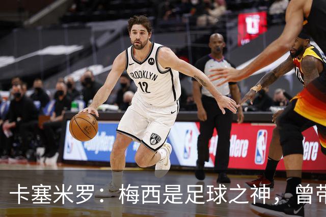 卡塞米罗：梅西是足球之神，曾带给我无数麻烦，终于圆梦并肩作战！