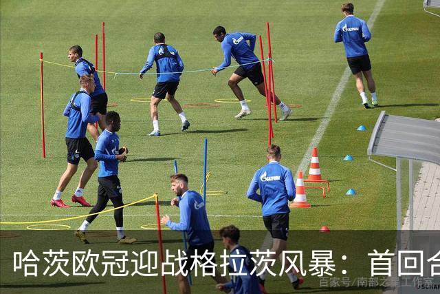 哈茨欧冠迎战格拉茨风暴：首回合四球落后 泰因卡斯尔寻求奇迹