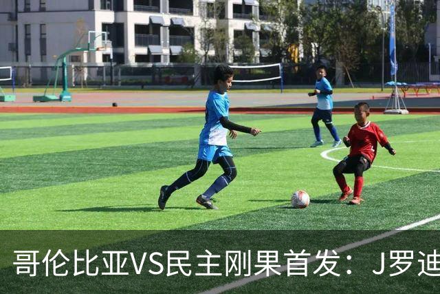 哥伦比亚VS民主刚果首发：J罗迪亚斯先发 巴坎布出战