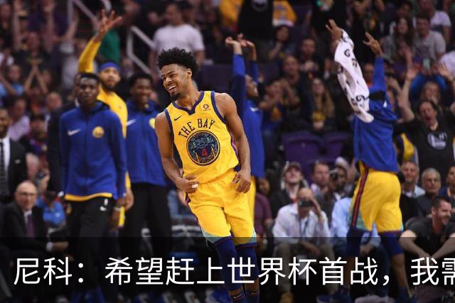 尼科：希望赶上世界杯首战，我需要不断努力来证明自己配得上主力