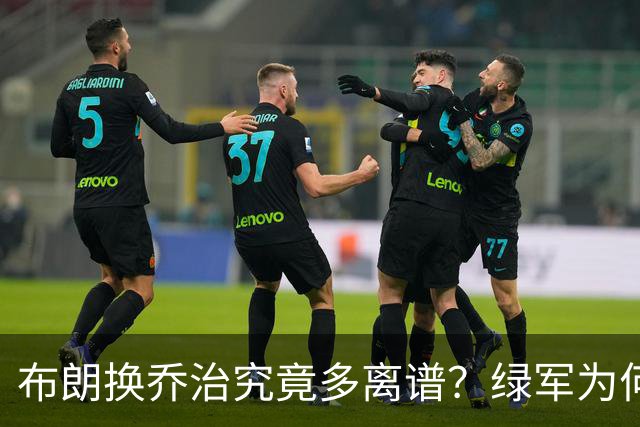 布朗换乔治究竟多离谱？绿军为何决意自毁前程