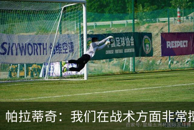帕拉蒂奇：我们在战术方面非常擅长 但能实现质的飞跃的球员太少
