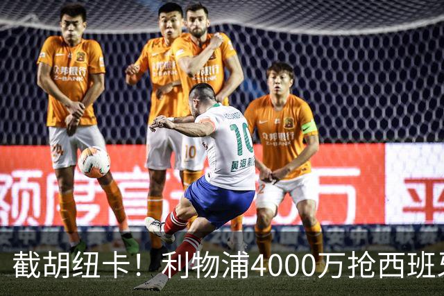 截胡纽卡！利物浦4000万抢西班牙国脚，完成体检，皇马白捡2000万
