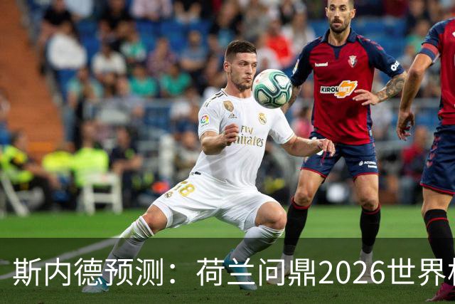 斯内德预测：荷兰问鼎2026世界杯
