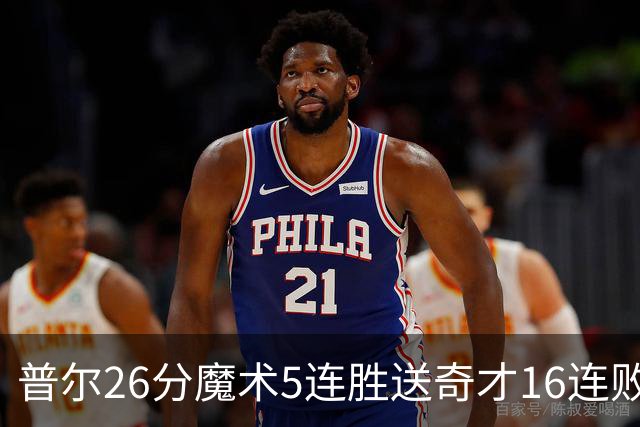 普尔26分魔术5连胜送奇才16连败 老鹰力克骑士