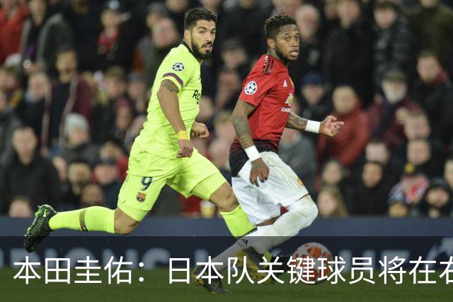 本田圭佑：日本队关键球员将在右路发力
