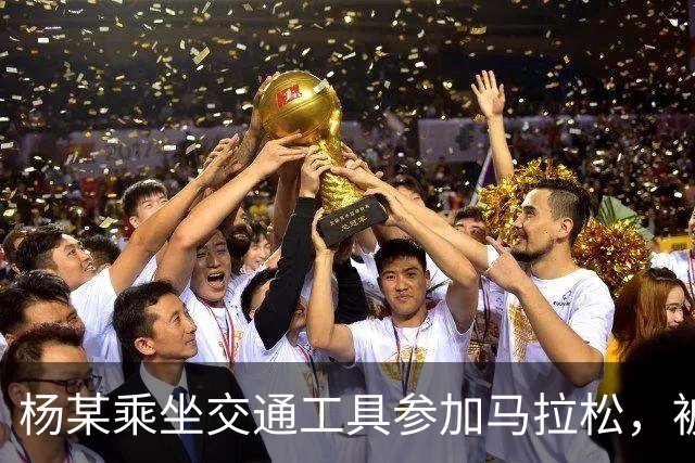 杨某乘坐交通工具参加马拉松，被禁赛三年