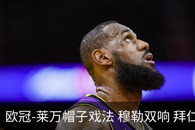 欧冠-莱万帽子戏法 穆勒双响 拜仁7-1大胜晋级