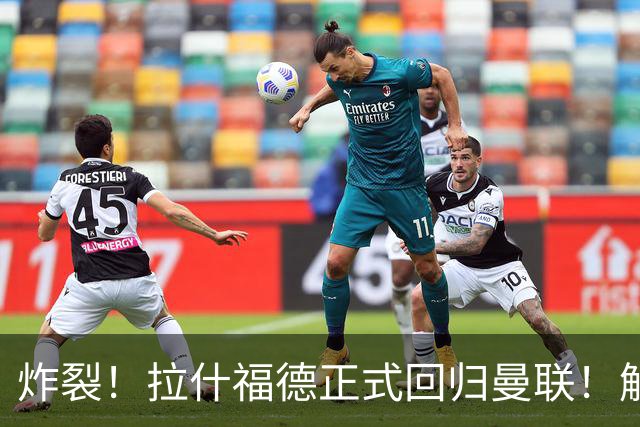 炸裂！拉什福德正式回归曼联！解约条款曝光