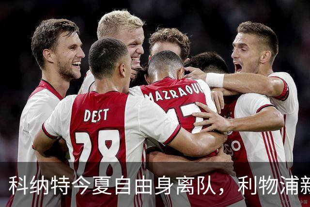 科纳特今夏自由身离队，利物浦新中卫阵容再迎变革！