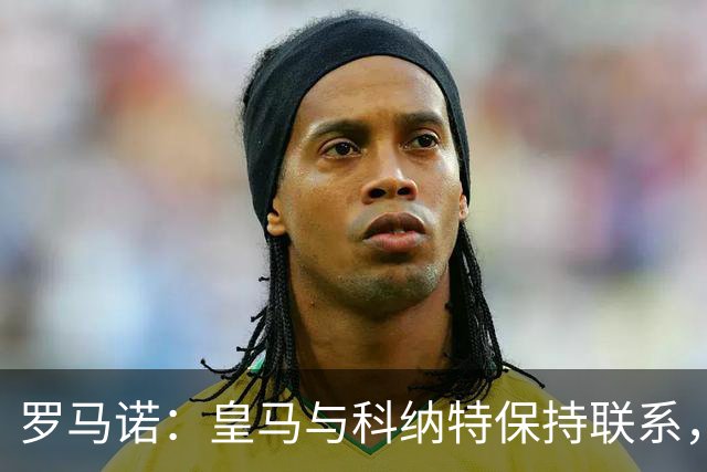 罗马诺：皇马与科纳特保持联系，球员收到沙特俱乐部报价