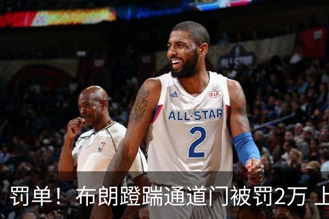罚单！布朗蹬踹通道门被罚2万 上海主场因球迷被罚1万