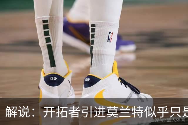 解说：开拓者引进莫兰特似乎只是下笔更大交易的前奏 目标是谁？