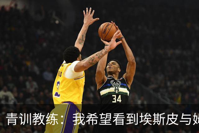 青训教练：我希望看到埃斯皮与姆巴佩组双前锋 他的球风像伊布
