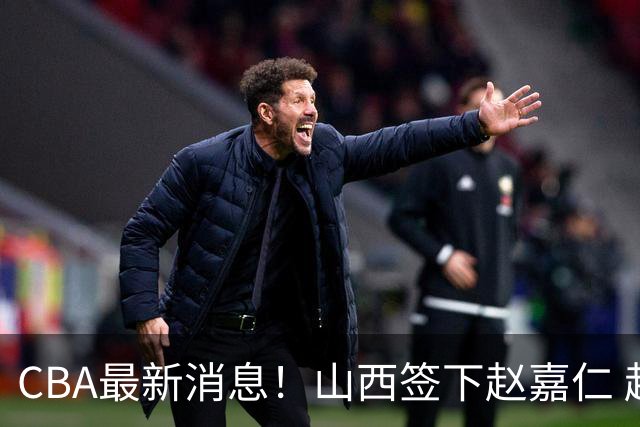 CBA最新消息！山西签下赵嘉仁 赵继伟突发伤情 北京首钢有意布朗