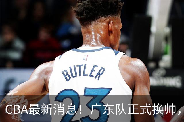 CBA最新消息！广东队正式换帅，杜锋确认离队，外教团队接任！